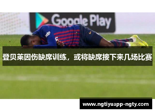 登贝莱因伤缺席训练，或将缺席接下来几场比赛