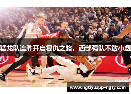 猛龙队连胜开启复仇之路，西部强队不敢小觑