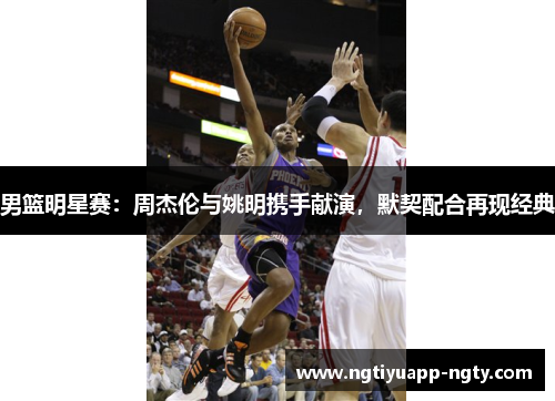 男篮明星赛：周杰伦与姚明携手献演，默契配合再现经典
