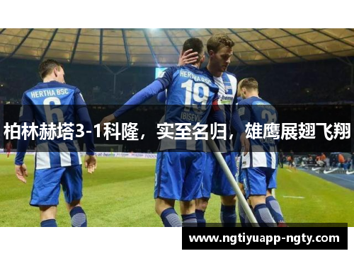 柏林赫塔3-1科隆，实至名归，雄鹰展翅飞翔