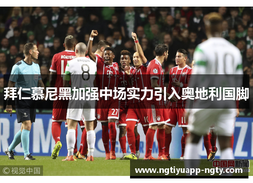 拜仁慕尼黑加强中场实力引入奥地利国脚