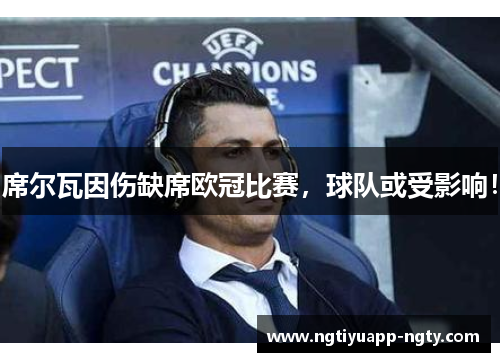 席尔瓦因伤缺席欧冠比赛，球队或受影响！