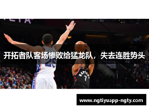 开拓者队客场惨败给猛龙队，失去连胜势头