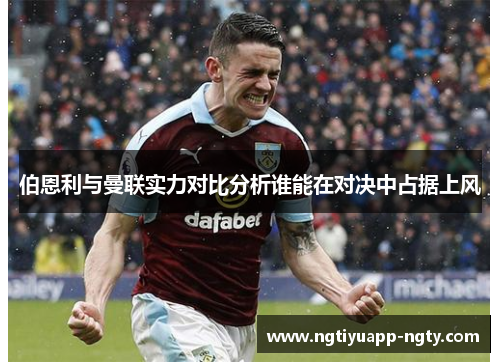 伯恩利与曼联实力对比分析谁能在对决中占据上风