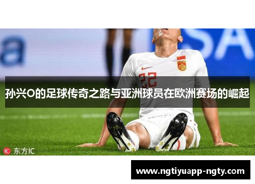 孙兴O的足球传奇之路与亚洲球员在欧洲赛场的崛起