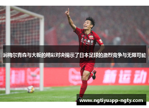 润梅尔青森与大板的精彩对决揭示了日本足球的激烈竞争与无限可能