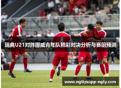 瑞典U21对阵挪威青年队精彩对决分析与赛前预测