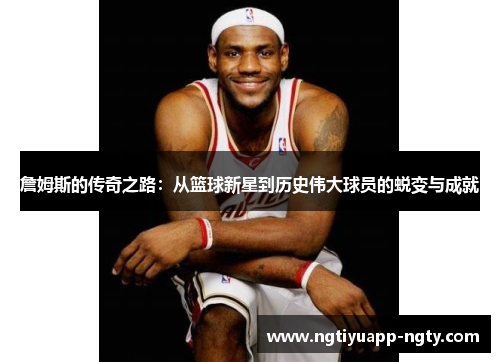 詹姆斯的传奇之路：从篮球新星到历史伟大球员的蜕变与成就
