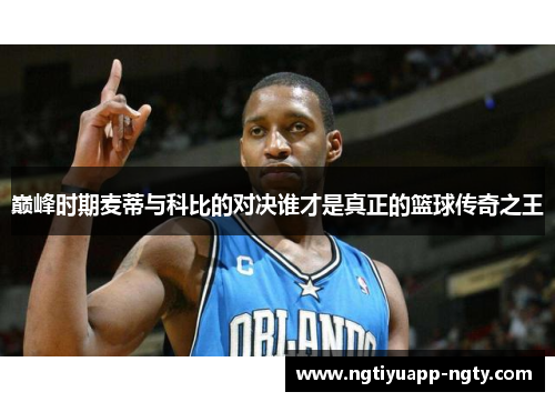 巅峰时期麦蒂与科比的对决谁才是真正的篮球传奇之王
