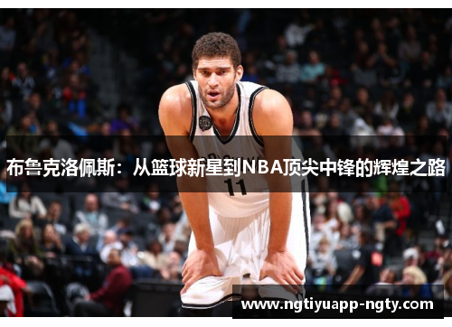 布鲁克洛佩斯：从篮球新星到NBA顶尖中锋的辉煌之路